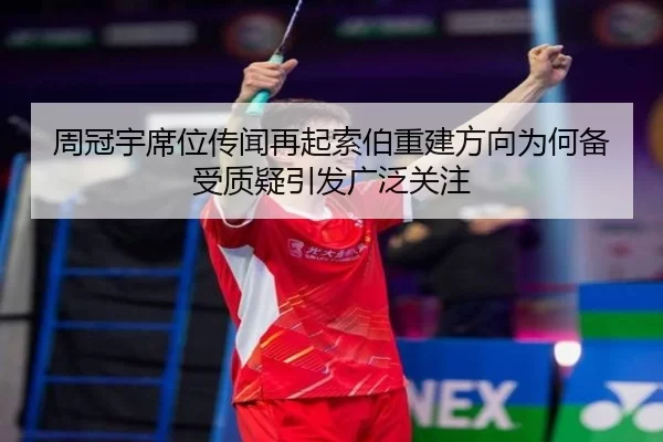 周冠宇席位传闻再起索伯重建方向为何备受质疑引发广泛关注